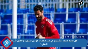 هل ينجح محمد الشناوي في صد هجمات مودرن سبورت وتأمين شباك الأهلي؟